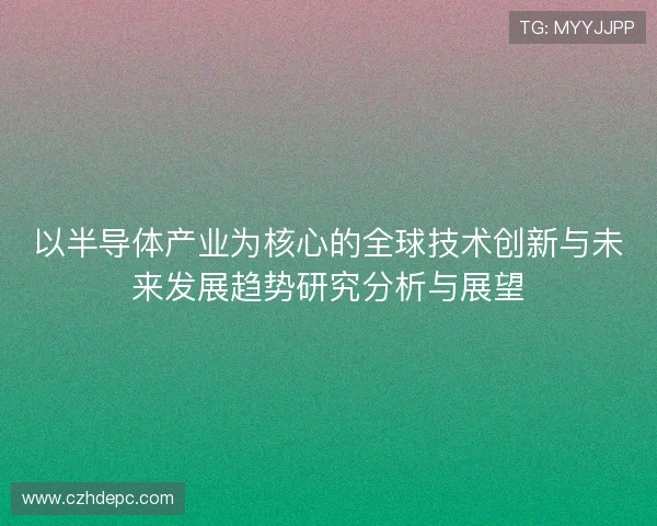 以半导体产业为核心的全球技术创新与未来发展趋势研究分析与展望